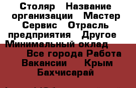 Столяр › Название организации ­ Мастер Сервис › Отрасль предприятия ­ Другое › Минимальный оклад ­ 50 000 - Все города Работа » Вакансии   . Крым,Бахчисарай